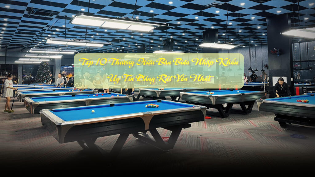 Top 10 Thương Hiệu Bàn Bida Nhập Khẩu Uy Tín